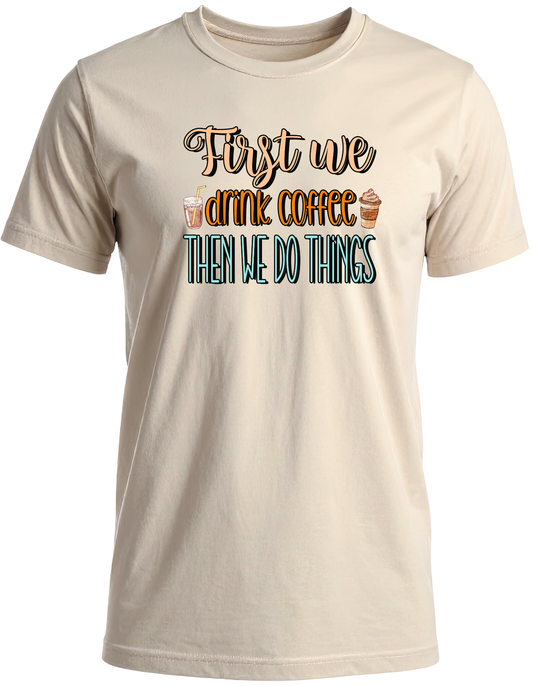 First We Drink Coffee Then We Do Things T-Shirt